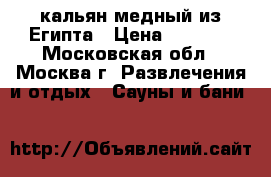 кальян медный из Египта › Цена ­ 3 000 - Московская обл., Москва г. Развлечения и отдых » Сауны и бани   